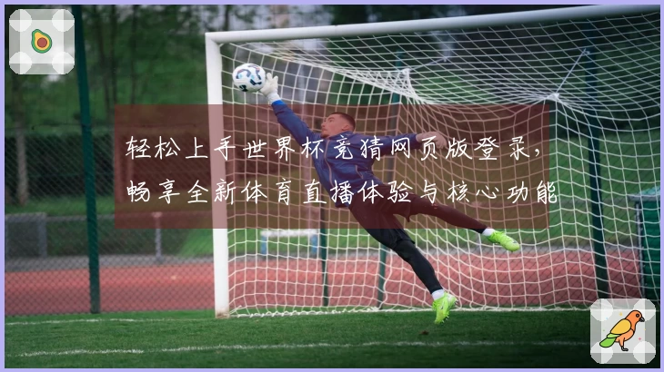 轻松上手世界杯竞猜网页版登录，畅享全新体育直播体验与核心功能介绍
