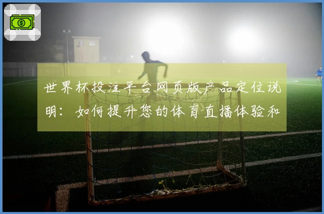 世界杯投注平台网页版产品定位说明：如何提升您的体育直播体验和功能使用指南