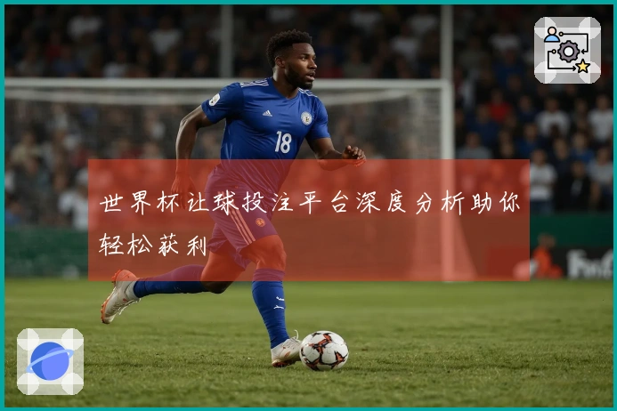 世界杯让球投注平台深度分析助你轻松获利