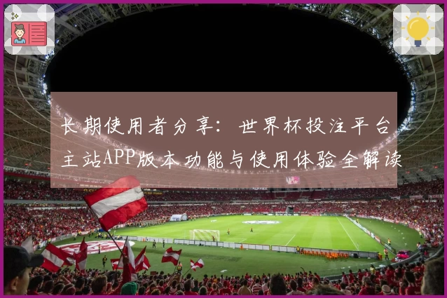 长期使用者分享:世界杯投注平台主站APP版本功能与使用体验全解读