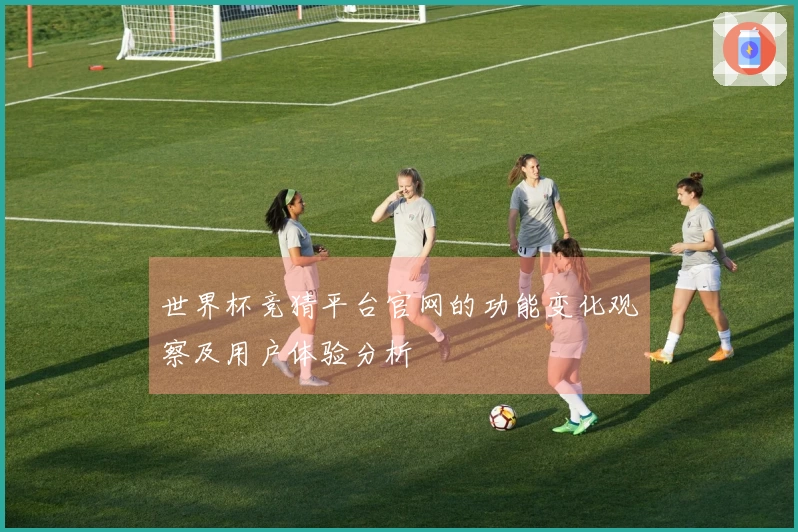 世界杯竞猜平台官网的功能变化观察及用户体验分析