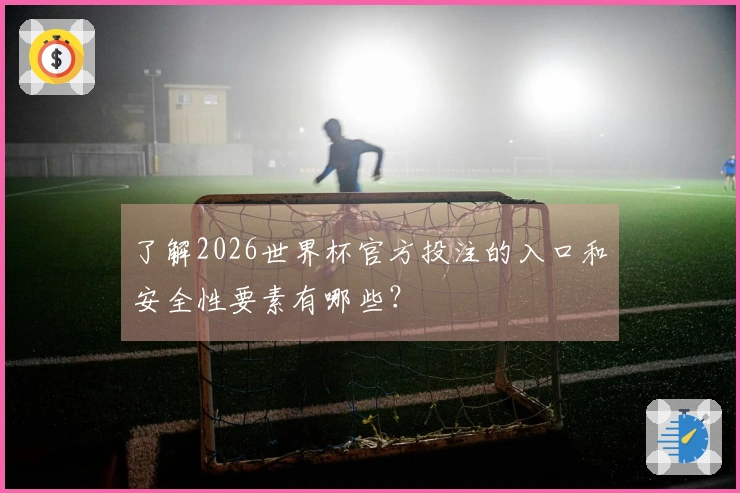 了解2026世界杯官方投注的入口和安全性要素有哪些？