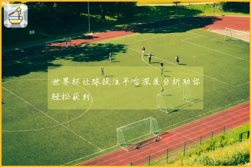 世界杯让球投注平台深度分析助你轻松获利
