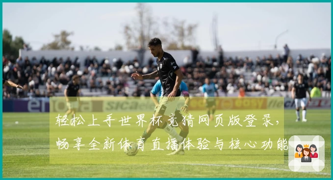 轻松上手世界杯竞猜网页版登录，畅享全新体育直播体验与核心功能介绍