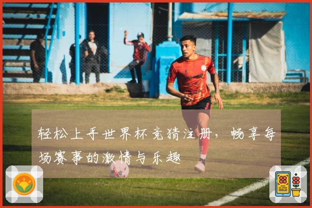 轻松上手世界杯竞猜注册，畅享每场赛事的激情与乐趣