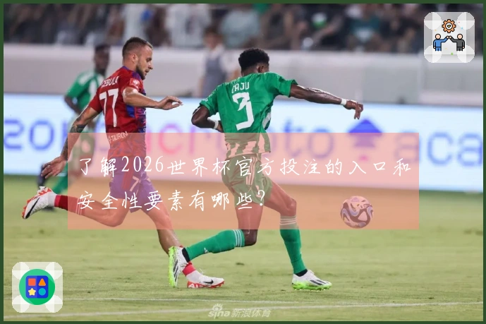 了解2026世界杯官方投注的入口和安全性要素有哪些？