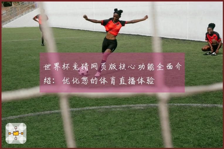 世界杯竞猜网页版核心功能全面介绍：优化您的体育直播体验