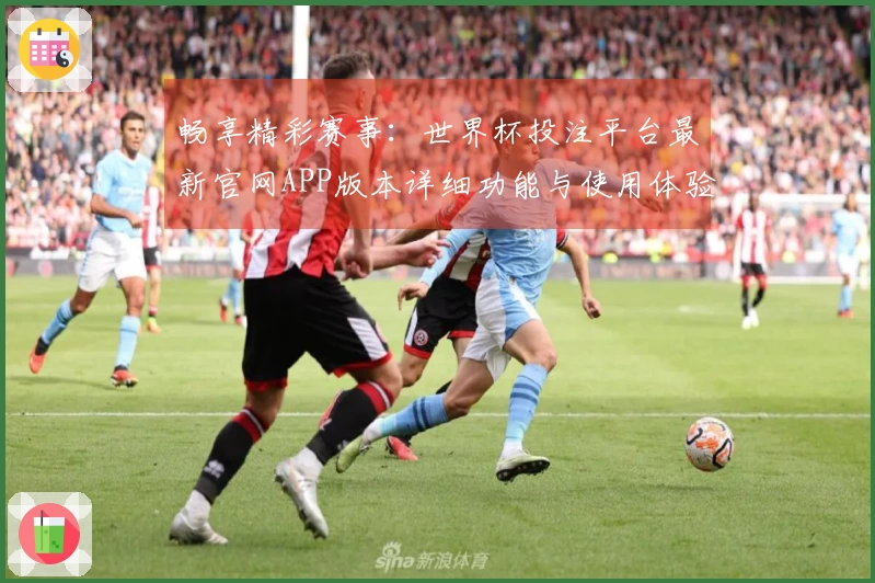 畅享精彩赛事：世界杯投注平台最新官网APP版本详细功能与使用体验介绍
