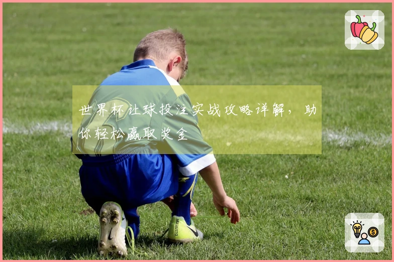 世界杯让球投注实战攻略详解，助你轻松赢取奖金