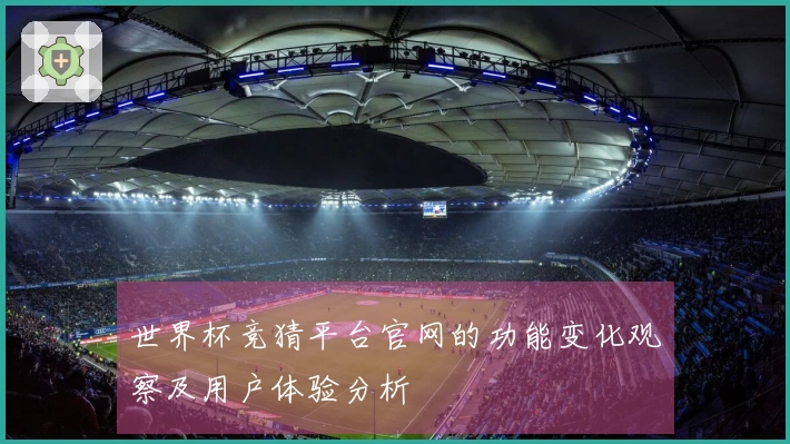 世界杯竞猜平台官网的功能变化观察及用户体验分析