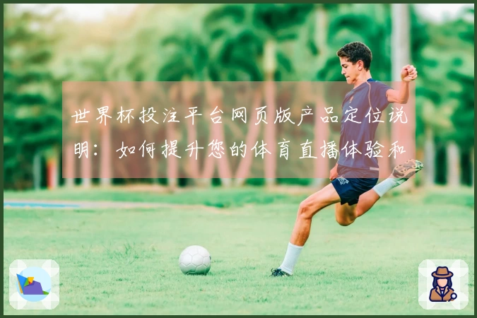 世界杯投注平台网页版产品定位说明：如何提升您的体育直播体验和功能使用指南
