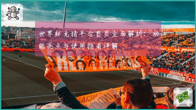 世界杯竞猜平台首页全面解析：功能亮点与使用指南详解